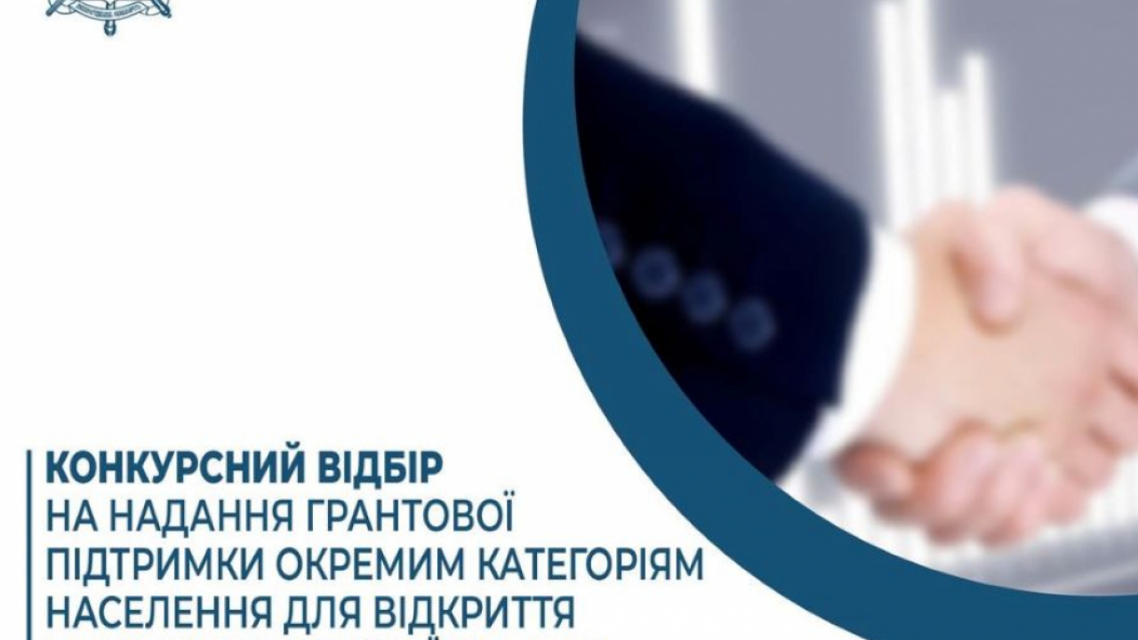ОГОЛОШЕННЯ ПРО ПРОВЕДЕННЯ КОНКУРСНОГО ВІДБОРУ З НАДАННЯ ГРАНТОВОЇ ПІДТРИМКИ ОКРЕМИМ КАТЕГОРІЯМ НАСЕЛЕННЯ ДЛЯ ВІДКРИТТЯ І РОЗВИТКУ ВЛАСНОЇ СПРАВИ