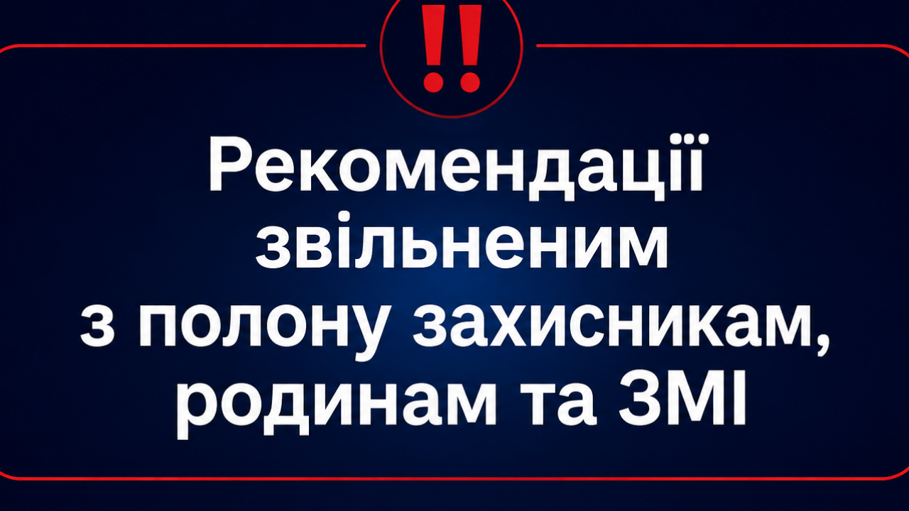 Рекомендації звільненим з полону Захисникам, родинам та ЗМІ